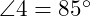  \angle 4 = 85^\circ 