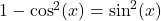  1 - \cos^2(x) = \sin^2(x) 