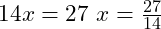  14x = 27 \ x = \frac{27}{14} 