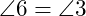  \angle 6 = \angle 3 