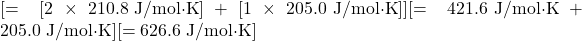 [= [2 \times 210.8 \text{ J/mol·K}] + [1 \times 205.0 \text{ J/mol·K}]][= 421.6 \text{ J/mol·K} + 205.0 \text{ J/mol·K}][= 626.6 \text{ J/mol·K}]