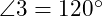  \angle 3 = 120^\circ 