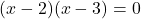  (x - 2)(x - 3) = 0 