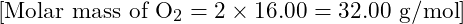 [ \text{Molar mass of O}_2 = 2 \times 16.00 = 32.00 \text{ g/mol} ]