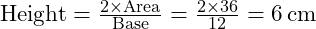 \text{Height} = \frac{2 \times \text{Area}}{\text{Base}} = \frac{2 \times 36}{12} = 6 \, \text{cm}