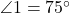  \angle 1 = 75^\circ 