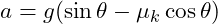  a = g (\sin \theta - \mu_k \cos \theta) 