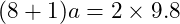  (8 + 1) a = 2 \times 9.8 