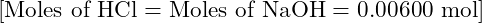 [ \text{Moles of HCl} = \text{Moles of NaOH} = 0.00600 \text{ mol} ]