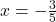  x = -\frac{3}{5} 