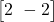  \begin{bmatrix} 2 \ -2 \end{bmatrix} 