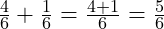  \frac{4}{6} + \frac{1}{6} = \frac{4 + 1}{6} = \frac{5}{6} 