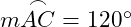  m \overset{\frown}{AC} = 120^\circ 