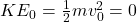 KE_0 = \frac{1}{2} m v_0^2 = 0