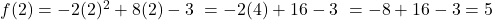  f(2) = -2(2)^2 + 8(2) - 3 \ = -2(4) + 16 - 3 \ = -8 + 16 - 3 = 5 