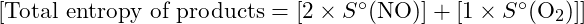  [\text{Total entropy of products} = [2 \times S^\circ (\text{NO})] + [1 \times S^\circ (\text{O}_2)]] 