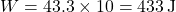 W = 43.3 \times 10 = 433 \, \text{J}