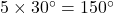  5 \times 30^\circ = 150^\circ 