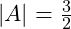   |A| = \frac{3}{2} 