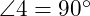  \angle 4 = 90^\circ 