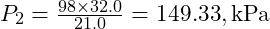  P_2 = \frac{98 \times 32.0}{21.0} = 149.33 , \text{kPa} 