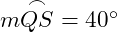  m \overset{\frown}{QS} = 40^\circ 