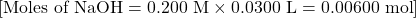 [ \text{Moles of NaOH} = 0.200 \text{ M} \times 0.0300 \text{ L} = 0.00600 \text{ mol} ]