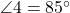  \angle 4 = 85^\circ 