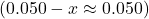 (0.050 - x \approx 0.050)