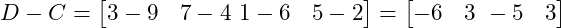  D - C = \begin{bmatrix} 3 - 9 & 7 - 4 \ 1 - 6 & 5 - 2 \end{bmatrix} = \begin{bmatrix} -6 & 3 \ -5 & 3 \end{bmatrix} 