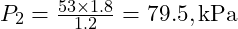  P_2 = \frac{53 \times 1.8}{1.2} = 79.5 , \text{kPa} 