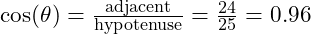  \cos(\theta) = \frac{\text{adjacent}}{\text{hypotenuse}} = \frac{24}{25} = 0.96 