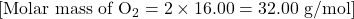 [ \text{Molar mass of O}_2 = 2 \times 16.00 = 32.00 \text{ g/mol} ]