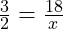  \frac{3}{2} = \frac{18}{x} 