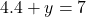  4.4 + y = 7 