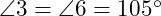  \angle 3 = \angle 6 = 105^\circ 