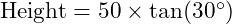  \text{Height} = 50 \times \tan(30^\circ) 