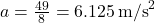  a = \frac{49}{8} = 6.125 \, \text{m/s}^2 