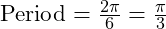  \text{Period} = \frac{2\pi}{6} = \frac{\pi}{3}