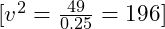 [ v^2 = \frac{49}{0.25} = 196 ]