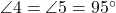  \angle 4 = \angle 5 = 95^\circ 