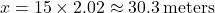 x = 15 \times 2.02 \approx 30.3 \, \text{meters}