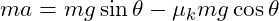  m a = m g \sin \theta - \mu_k m g \cos \theta 