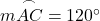  m \overset{\frown}{AC} = 120^\circ 