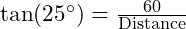  \tan(25^\circ) = \frac{60}{\text{Distance}} 