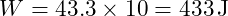 W = 43.3 \times 10 = 433 \, \text{J}