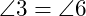  \angle 3 = \angle 6 