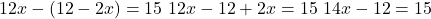  12x - (12 - 2x) = 15 \ 12x - 12 + 2x = 15 \ 14x - 12 = 15 