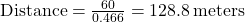  \text{Distance} = \frac{60}{0.466} = 128.8 \, \text{meters} 