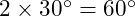  2 \times 30^\circ = 60^\circ 